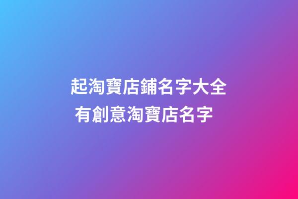 起淘寶店鋪名字大全 有創意淘寶店名字-第1張-店鋪起名-玄機派